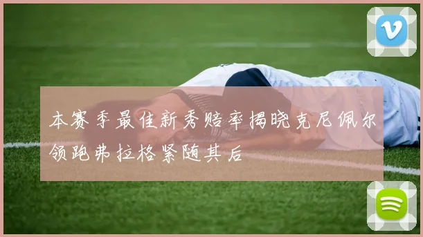 本赛季最佳新秀赔率揭晓克尼佩尔领跑弗拉格紧随其后