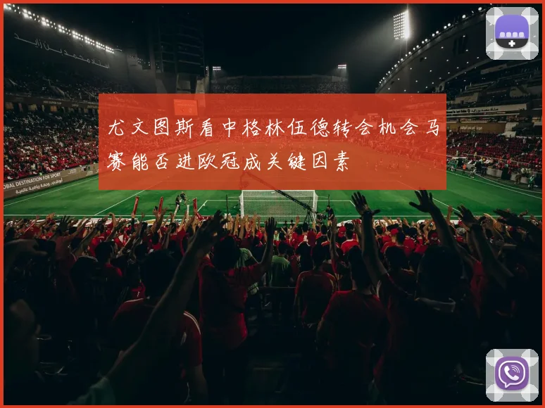 尤文图斯看中格林伍德转会机会马赛能否进欧冠成关键因素