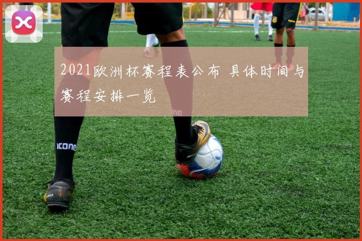 2021欧洲杯赛程表公布 具体时间与赛程安排一览